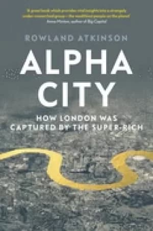 alpha city how london was captured by the super rich