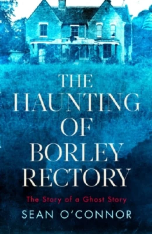 The Haunting of Borley Rectory : The Story of a Ghost Story Hardback