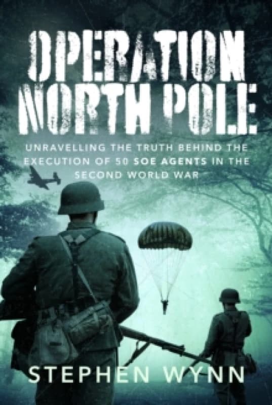 Operation North Pole : Unravelling the Truth Behind the Execution of 50 SOE Agents in the Second World War Hardback