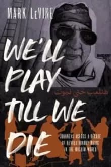 We'll Play till We Die : Journeys across a Decade of Revolutionary Music in the Muslim World