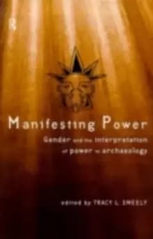 Manifesting Power : Gender and the Interpretation of Power in Archaeology