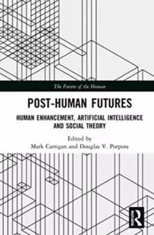 Post-Human Futures : Human Enhancement, Artificial Intelligence and Social Theory