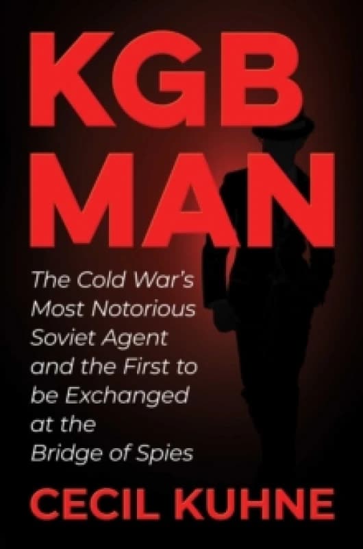 KGB Man : The Cold War's Most Notorious Soviet Agent and the First to be Exchanged at the Bridge of Spies Hardback