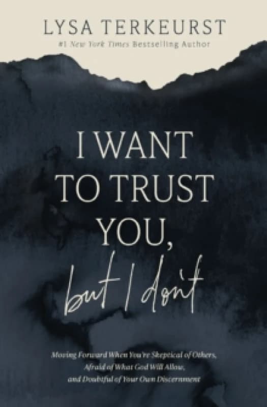 I Want to Trust You, but I Don't : Moving Forward When Youre Skeptical of Others, Afraid of What God Will Allow, and Doubtful of Your Own Discernment