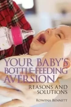 Your Baby's Bottle-feeding Aversion by Rowena Bennett