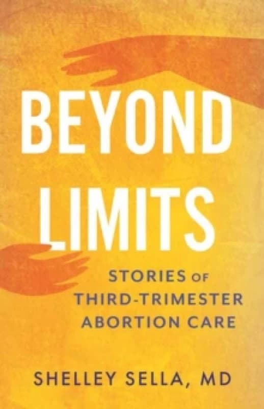 Beyond Limits : Stories of Third-Trimester Abortion Care Hardback
