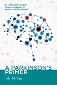 A Parkinsons Primer : An Indispensable Guide to Parkinson's Disease for Patients and Their Families