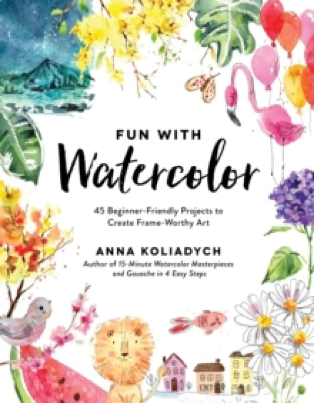 Fun With Watercolor : 45 Beginner-Friendly Projects to Create Frame-Worthy Art Paperback / softback