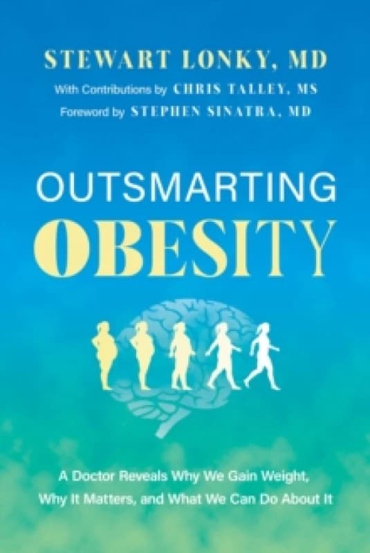 Outsmarting Obesity : A Doctor Reveals Why We Gain Weight, Why It Matters, and What We Can Do about It Hardback