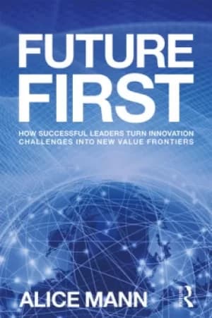Future FirstHow Successful Leaders Turn Innovation Challenges into New Value Frontiers