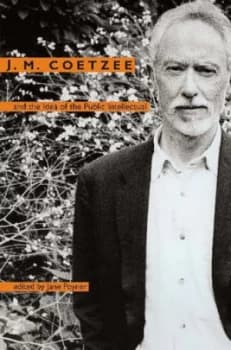 J.M. Coetzee and the Idea of the Public Intellectual by Jane Poyner Book