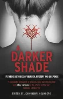 A Darker Shade : 17 Swedish stories of murder, mystery and suspense including a short story by Stieg Larsson