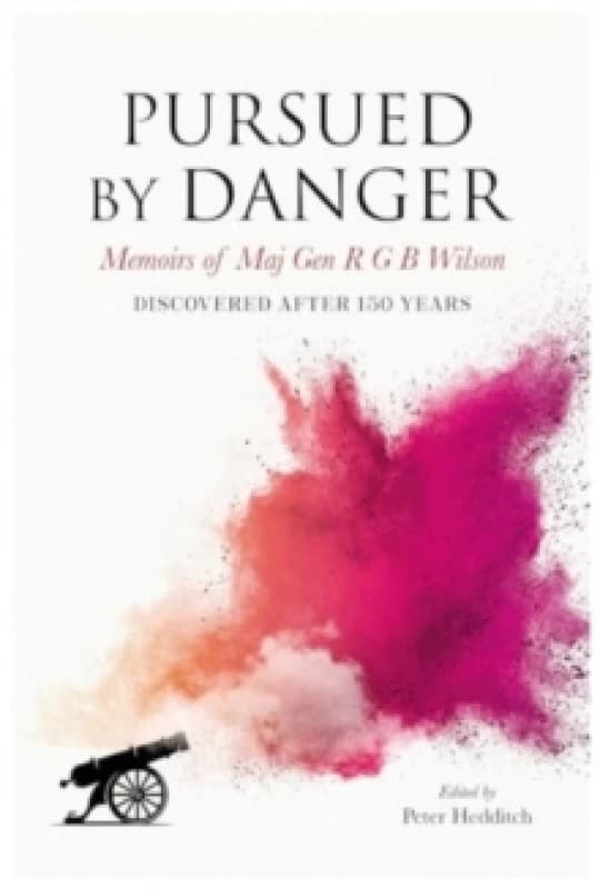 Pursued By Danger : Memoirs Of Maj Gen R G B Wilson - Discovered After 150 Years Hardback