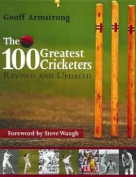 The 100 Greatest Cricketers of All Time by Geoff Armstrong and Geoff Armstrong Book
