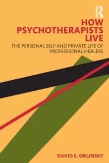 How Psychotherapists Live : The Personal Self and Private Life of Professional Healers