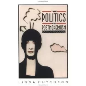 The Politics of Postmodernism by Linda Hutcheon