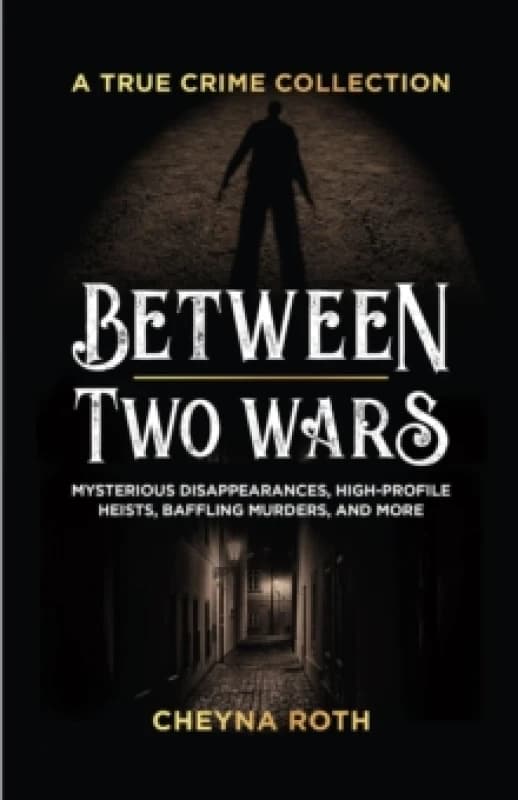 Between Two Wars: A True Crime Collection : Mysterious Disappearances, High-Profile Heists, Baffling Murders, and More (Includes Cases Like H. H. Holm