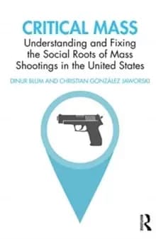 Critical Mass : Understanding and Fixing the Social Roots of Mass Shootings in the United States