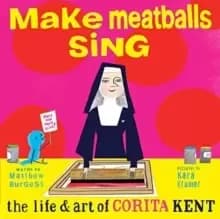 Make Meatballs Sing : The Life and Art of Sister Corita Kent