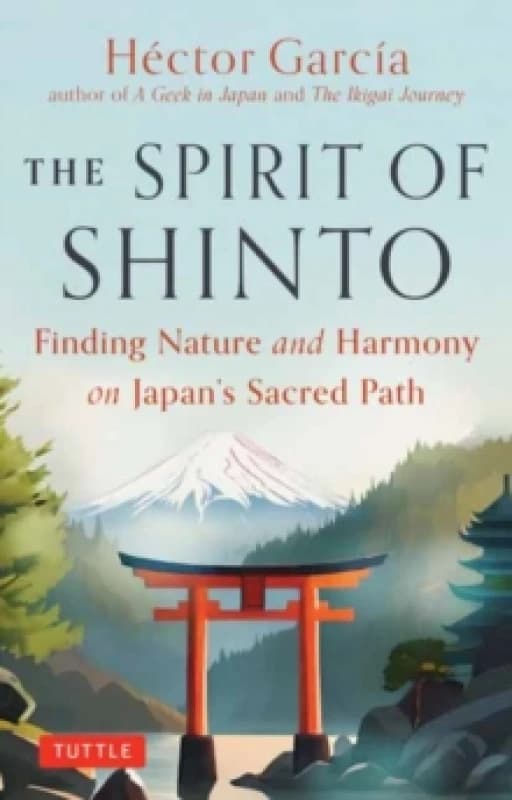 The Spirit of Shinto : Finding Nature and Harmony on Japan's Sacred Path Hardback