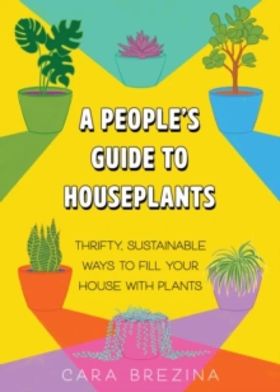 A People's Guide to Houseplants : Thrifty, Sustainable Ways to Fill Your Home with Plants Paperback / softback