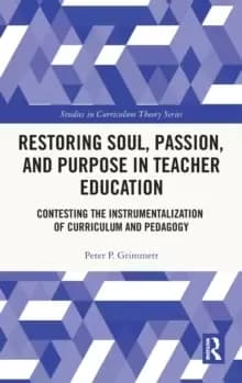 Restoring Soul, Passion, and Purpose in Teacher Education : Contesting the Instrumentalization of Curriculum and Pedagogy