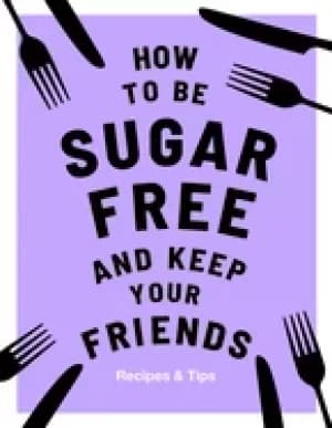 how to be sugar free and keep your friends