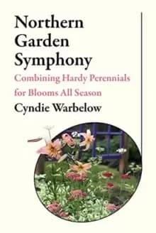 Northern Garden Symphony : Combining Hardy Perennials for Blooms All Season