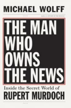 The Man Who Owns the News by Michael Wolff Hardback