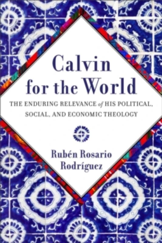 Calvin for the World : The Enduring Relevance of His Political, Social, and Economic Theology Paperback / softback