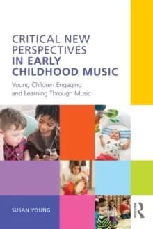 Critical New Perspectives in Early Childhood Music : Young Children Engaging and Learning Through Music
