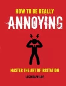 How to Be Really Annoying : Master the Art of Aggravation