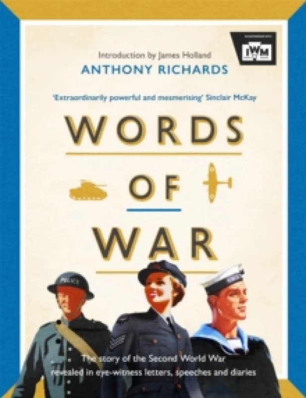 Words of War : The story of the Second World War revealed in eye-witness letters, speeches and diaries Hardback