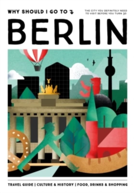 Why Should I Go To Berlin : The city you definitely need to visit before you turn 30 Hardback