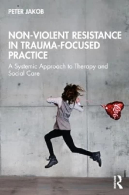 Non-Violent Resistance in Trauma-Focused Practice : A Systemic Approach to Therapy and Social Care Paperback / softback