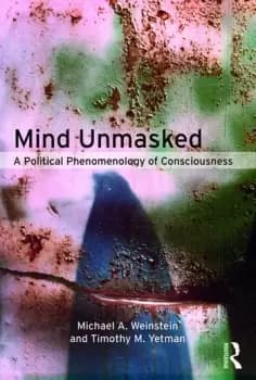 Mind UnmaskedA Political Phenomenology of Consciousness