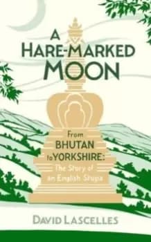 A Hare-Marked Moon : From Bhutan to Yorkshire: The Story of an English Stupa