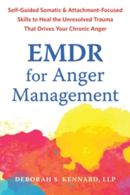 EMDR for Anger Management : Somatic and Attachment-Focused Skills to Heal the Unresolved Trauma That Drives Your Chronic Anger Paperback / softback
