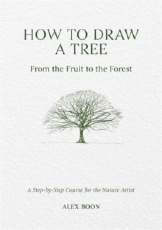 How to Draw a Tree: from the Fruit to the Forest : A Step-by-Step Course for the Nature Artist Hardback