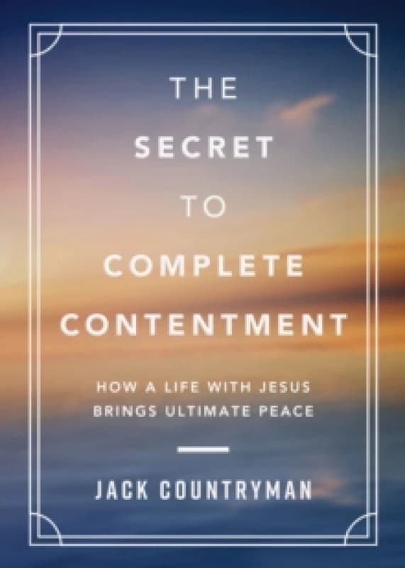 The Secret to Complete Contentment : How a Life with Jesus Brings Ultimate Peace (A 60-Day Devotional) Hardback