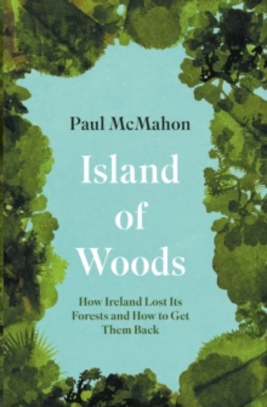 Island of Woods : How Ireland Lost its Forests and How to Get them Back Paperback / softback
