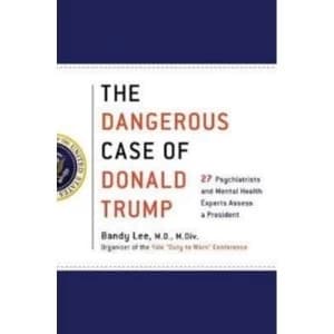 The Dangerous Case of Donald Trump : 27 Psychiatrists and Mental Health Experts Assess a President