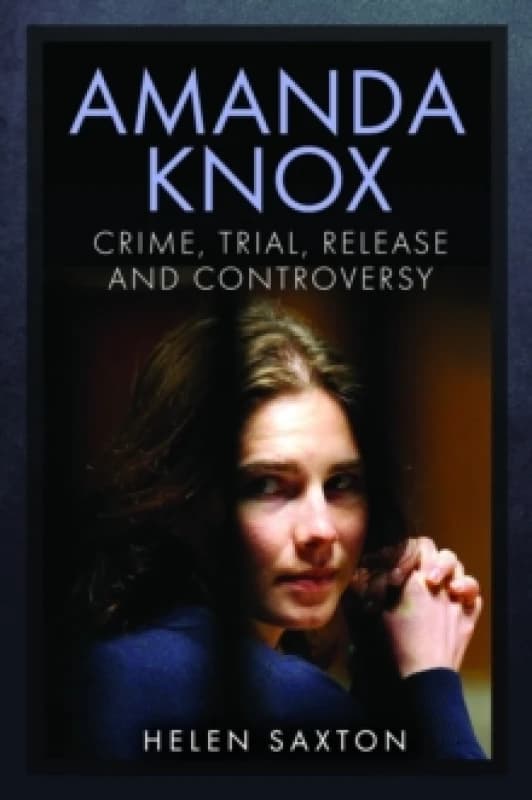 Amanda Knox : Crime, Trial, Release and Controversy Hardback