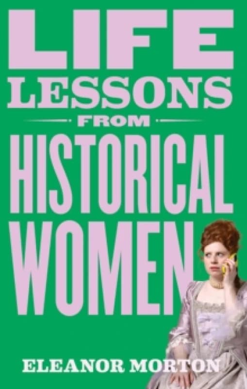Life Lessons From Historical Women : Stories of bravery, wit, and rebellion for modern times Hardback