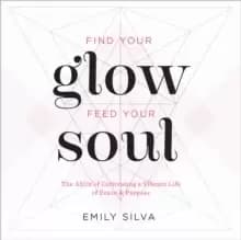 Find Your Glow, Feed Your Soul : A Guide for Cultivating a Vibrant Life of Peace & Purpose Volume 3
