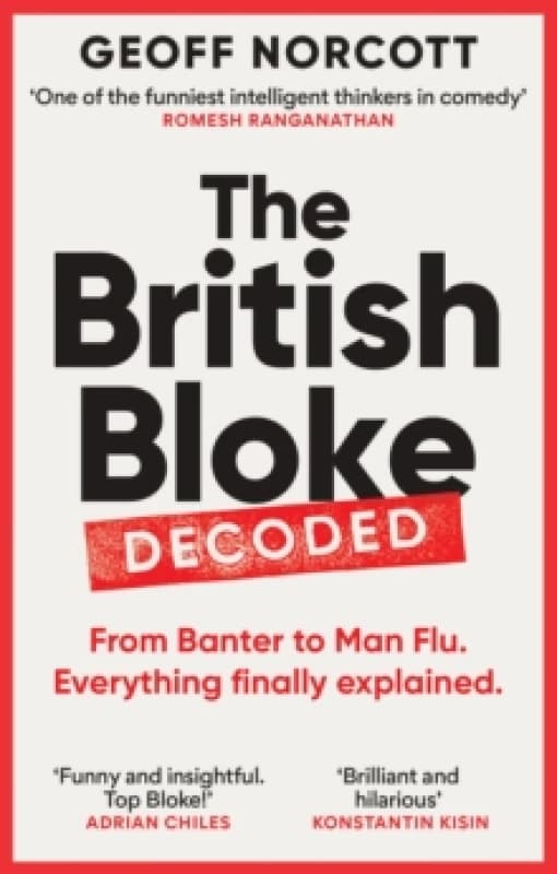 The British Bloke, Decoded : From Banter to Man-Flu. Everything finally explained. Paperback / softback