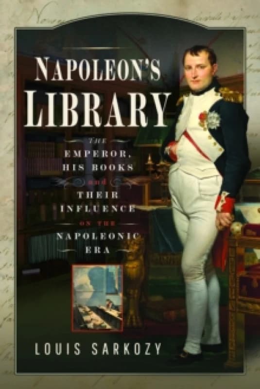 Napoleon's Library : The Emperor, His Books and Their Influence on the Napoleonic Era Hardback