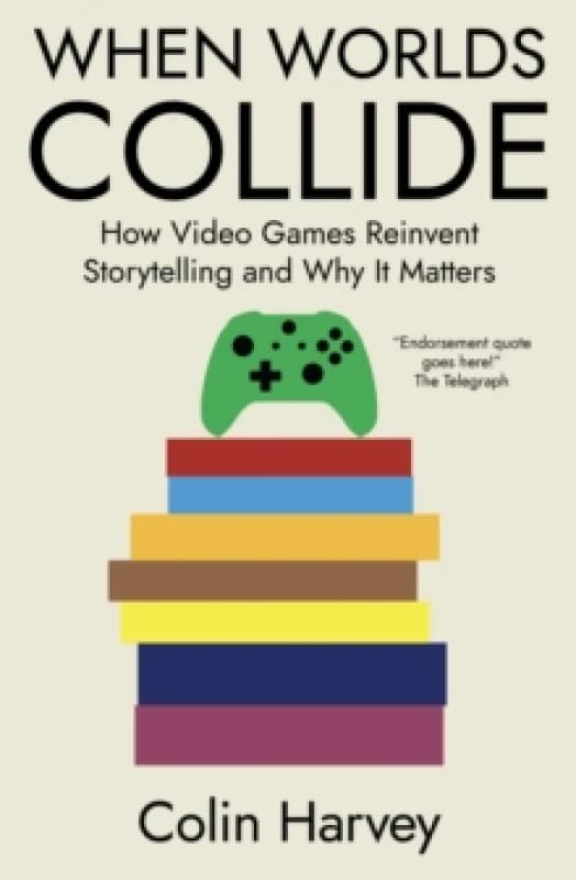 When Worlds Collide : How Video Games Reinvent Storytelling and Why It Matters Paperback / softback