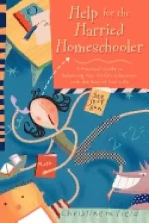 help for the harried homeschooler a practical guide to balancing your child