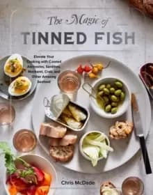 The Magic of Tinned Fish : Elevate Your Cooking with Canned Anchovies, Sardines, Mackerel, Crab, and Other Amazing Seafood